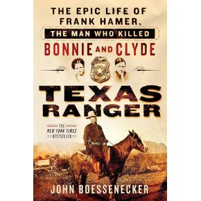 Texas Ranger: The Epic Life of Frank Hamer, the Man Who Killed Bonnie and Clyde