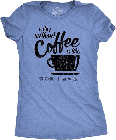 Womens A Day Without Coffee is Like Just Kidding I Have No Idea T Shirt Funny in Kuwait