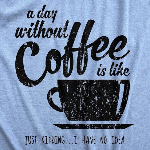Womens A Day Without Coffee is Like Just Kidding I Have No Idea T Shirt Funny in Kuwait