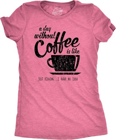 Womens A Day Without Coffee is Like Just Kidding I Have No Idea T Shirt Funny in Kuwait