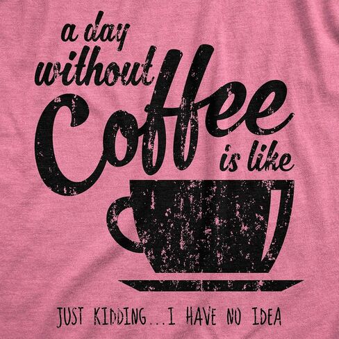 Womens A Day Without Coffee is Like Just Kidding I Have No Idea T Shirt Funny in Kuwait