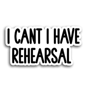 I Cant I Have Rehearsal Sticker Rehearsal Funny Sticker Musical Theater Sticker Vinyl Die Cut Sticker for Car Laptop Phone Water Bottle Guitar Helmet Gift Idea (Customize Size)