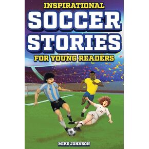 Inspirational Soccer Stories for Young Readers: 12 Unbelievable True Tales to Inspire and Amaze Young Soccer Lovers