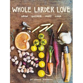Whole Larder Love: Grow Gather Hunt Cook