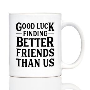 Good Luck Finding Better Friends Than Us - Funny Coffee Mug Gifts for Friends Moving Away - 11oz White Ceramic Mug