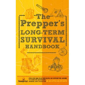 The Prepper’s Long Term Survival Handbook: Step-By-Step Strategies for Off-Grid Shelter, Self Sufficient Food, and More To Survive Anywhere, During ... Little as 30 Days (Self Sufficient Survival)