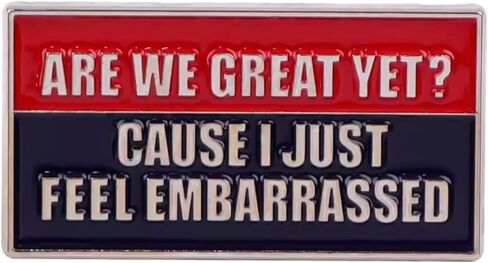 Are We Great Yet? Cause I Just Feel Embarrassed Anti-Trump Trump Pro Democracy Human Rights Poliitical Humor Politics US President Immigration Civil Freedom Justice Equality 1.3" Enamel Pin Badge in Saudi Arabia