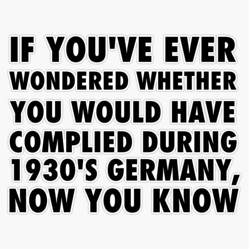 If you've ever wondered whether you would have complied during 1930's Germany now you know, sarcastic protest, white text Sticker Vinyl Bumper Sticker 6 Mil Thick - Size 5" in Saudi Arabia