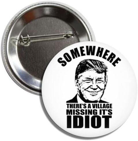 Political Novelty Button Pin, Somewhere There's A Village Missing It's Idiot, 2.25 Inches, Anti Trump Badge in Saudi Arabia