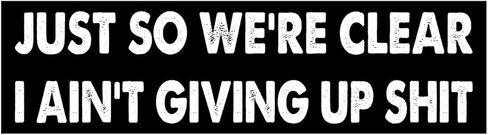 11x3 inches Funny Magnet - JUST SO We're Clear I Ain't Giving UP Shit Bumper Sticker - JUST SO We're Clear I Ain't Giving UP Shit Bumper Magnet - Vehicle, Refrigerator, Car, Truck, in Saudi Arabia