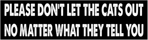 11x3 inches Funny Magnet - Please Don't LET The Cats Out NO Matter What They Bumper Sticker - Please Don't LET The Cats Out NO Matter What They Bumper Magnet - Vehicle, Refrigerator, Car, Truck, in Saudi Arabia