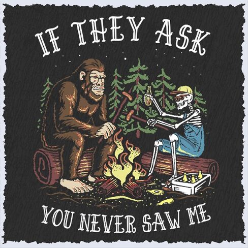 Salty Bones If They Ask You Never Saw Me Bigfoot Outdoor Camping Graphic T-Shirt, 100% Ringspun Cotton, Printed in USA in Saudi Arabia
