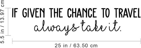 Vinyl Wall Art Decal - If Given The Chance to Travel Always Take It - 5.5" x 25" - Trendy Cute Optimistic Travel Quote Sticker for Bedroom Living Room Office School Coffee Shop Travelers Agency Decor in Kuwait