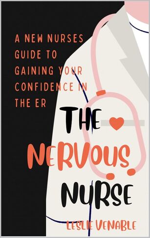 The Nervous Nurse: A New Nurse's Guide to Finding Your Confidence in the Emergency Room in Saudi Arabia