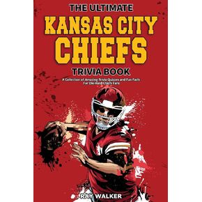 The Ultimate Kansas City Chiefs Trivia Book: A Collection of Amazing Trivia Quizzes and Fun Facts for Die-Hard Chiefs Fans!
