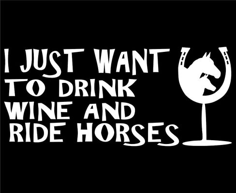 I Just Want to Drink Wine and Ride Horses - 7 1/4" x 3 1/4" - Vinyl Die Cut Decal/Bumper Sticker for Windows, Trucks, Cars, Laptops, Macbooks, Etc. in Saudi Arabia