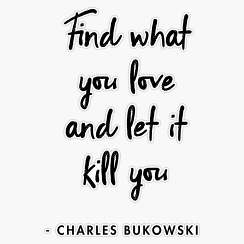 Charles Bukowski - Find What You Love and let it Kill You Sticker Bumper Sticker Vinyl Decal 5" in Kuwait