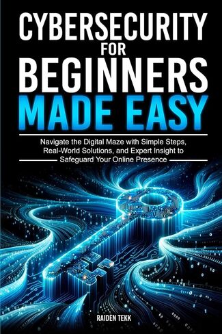 CYBERSECURITY FOR BEGINNERS MADE EASY: Navigate the Digital Maze With Simple Steps, Real-World Solutions, and Expert Insights to Safeguard Your Online Presence in Kuwait
