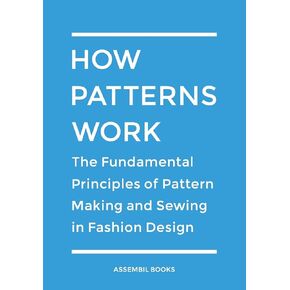 How Patterns Work: The Fundamental Principles of Pattern Making and Sewing in Fashion Design