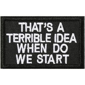 Tactical Hook and Loop Patch - That's A Terrible Idea When Do We Start, 1 Pc Embroidered Morale Patch for Backpacks, Army Vests, Jackets, Jeans, Hats, Helmets