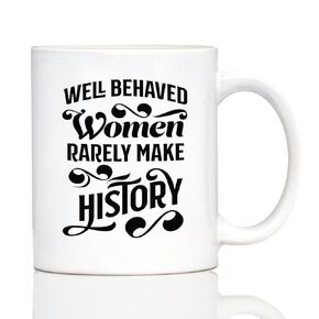 Well Behaved Women Rarely Make History Coffee Mug - Funny Feminism Gifts & Decor - 11oz White Ceramic Mug