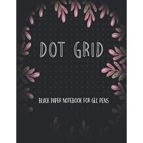 Black Paper Dot Grid Notebook For Gel Pens: Black Paper Dotted Notebook For Use With Gel Pens Chalk, Fluorescent And Metallic Gel Pens/Markers (Black Paper Notebook Journal)