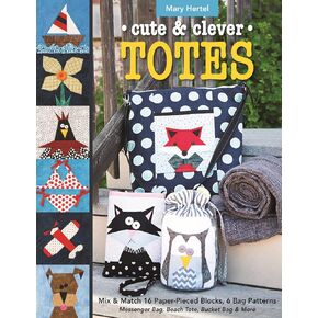 Cute & Clever Totes: Mix & Match 16 Paper-Pieced Blocks, 6 Bag Patterns - Messenger Bag, Beach Tote, Bucket Bag & More