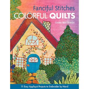 Fanciful Stitches, Colorful Quilts: 11 Easy Applique Projects to Embroider by Hand