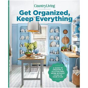Get Organized, Keep Everything: A Guide to Creating a Clutter-Free Home Without Giving Up Your Stuff- The Ultimate Step-By-Step Plan for Organizing Every Room In Your House!