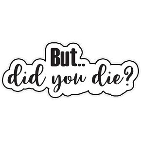 But Did You Die Vinyl Waterproof Sticker Decal Car Laptop Wall Window Bumper Sticker 6"
