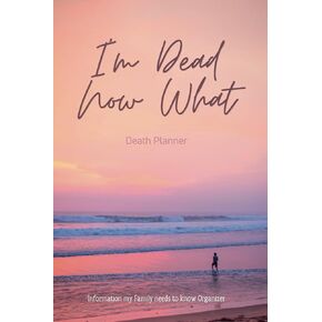 I'm Dead Now What, Death Planner, Information my Family needs to know Organizer: Financial and medical documents, Testamentary documentation, family ... everything they need to know when I‚Äôm gone.