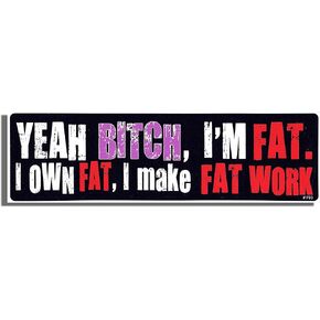 Yeah Bitch, I'm Fat, I Own Fat, I Make Fat Work - Funny - Bumper Sticker - 3 x 10 inch - Professionally Made in USA - Vinyl Decal