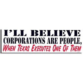 I'll Believe Corporations are People, When Texas EXECUTES ONE of Them - Political Bumper Sticker - 3 x 10 inches - Professionally Made in The USA - Vinyl Decal