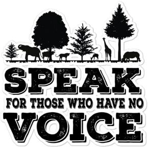 I Speak for Those Who Have No Voice Animal Lover Sticker | Vinyl | Decal for Car Bumper, Window, Laptop, Truck, Van, Water Bottle, Books Etc |Waterproof| 5"