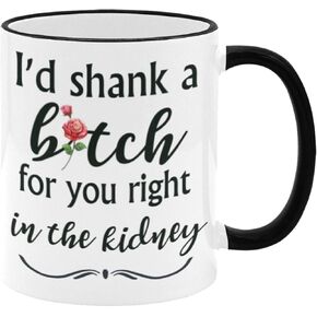 Funny Best Friend Mug, 11 oz WHITE+Black Ceramic Coffee Mug, I'd Shank A Bitch For You Right In The Kidney Coffee Mug For Best Friend Buddy Friend Birthday