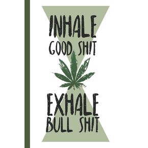Inhale Good Shit Exhale Bull Shit: A comprehensive logbook for tracking different strains of marijuana