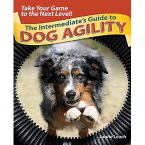 The Intermediate's Guide to Dog Agility: Take Your Game to the Next Level!
