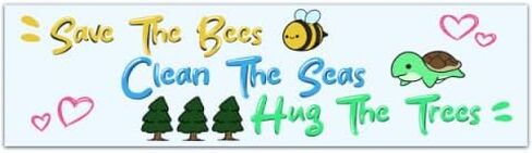 Save the Bees, Clean the Seas, Hug The Trees - Environmental Mother Nature Bumper Sticker [00206] in Saudi Arabia