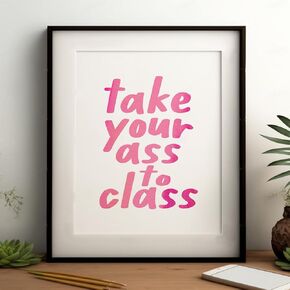 Take Your Ass To Class, College Dorm Sign, Girls Room Decor, Funny Trendy Wall Art, Funny Roommate Sign, College Student Gifts, Funny Roommate Gift, Back To School (8 X 10 INCH Print Unframed)