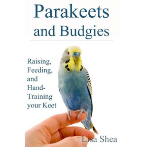 Parakeets And Budgies - Raising, Feeding, And Hand-Training Your Keet