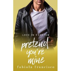 Pretend You're Mine: A fake relationship romance (Love in Everton)