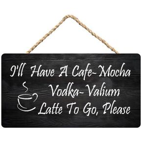 I'Ll Have A Cafe-Mocha Vodka Valium Latte To Go,Please Wood Hanging 12 X 6 Inch Funny Signs Decorative Wall Pediments Rustic Wooden Door Sign Ornament For Holidays Home Kitchen Office Decor
