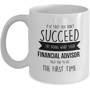 Best Coffee Mug-Financial Advisor Gifts Ideas for Men and Women. If at first you don’t succeed try doing what your financial advisor told you to do th