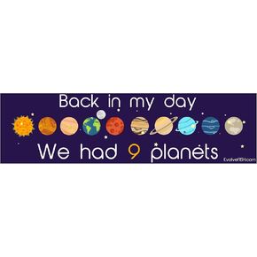 EvolveFISH Back in My Day We Had Nine Planets Bumper Sticker - [11" x 3"]