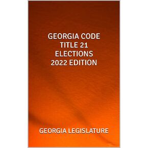 GEORGIA CODE TITLE 21 ELECTIONS 2022 EDITION