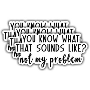 (3 pcs) You Know What That Sounds Like Not My Problem Sticker for Tumbler Funny Sarcastic Quote Vinyl Decal for Kindle Laptop Water Bottle Phone Hard Hat - 3x1.5"