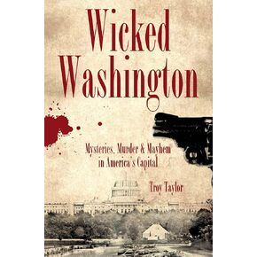 Wicked Washington: Mysteries, Murder & Mayhem in America's Capital