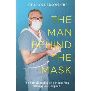 The Man Behind the Mask: The autobiography of a pioneering orthopaedic surgeon