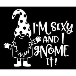 I’m Sexy and I Gnome It Vinyl Decal | White | Made in USA by Foxtail Decals | for Car Windows, Tablets, Laptops, Water Bottles, etc. | 4.75 x 3.9 inch