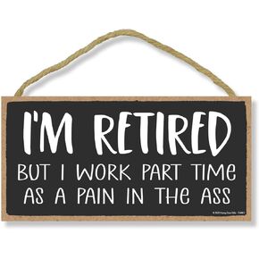 Honey Dew Gifts, I'm Retired But I Work Part Time as a Pain in the Ass, 5 inch by 10 inch, Made in USA, Funny Wooden Signs, Dad Decor, Presents for Men, Best Gifts for Retirement, 754463